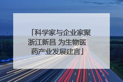 科学家与企业家聚浙江新昌 为生物医药产业发展建言